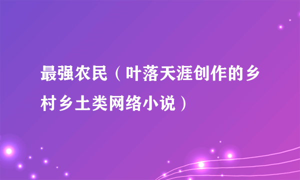 最强农民（叶落天涯创作的乡村乡土类网络小说）