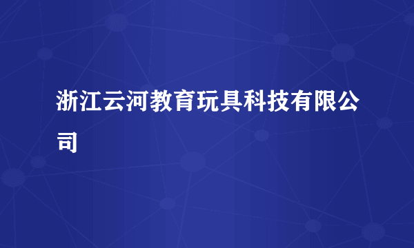 浙江云河教育玩具科技有限公司