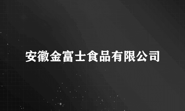 安徽金富士食品有限公司