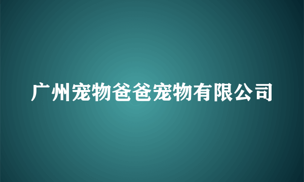 广州宠物爸爸宠物有限公司