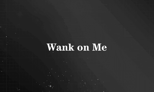 Wank on Me