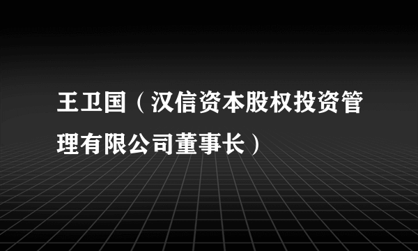 王卫国（汉信资本股权投资管理有限公司董事长）