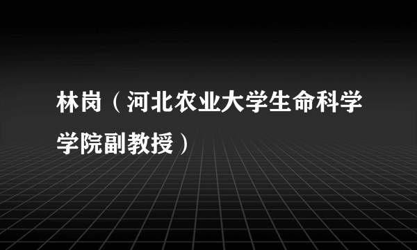 林岗（河北农业大学生命科学学院副教授）