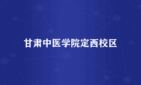 甘肃中医学院定西校区