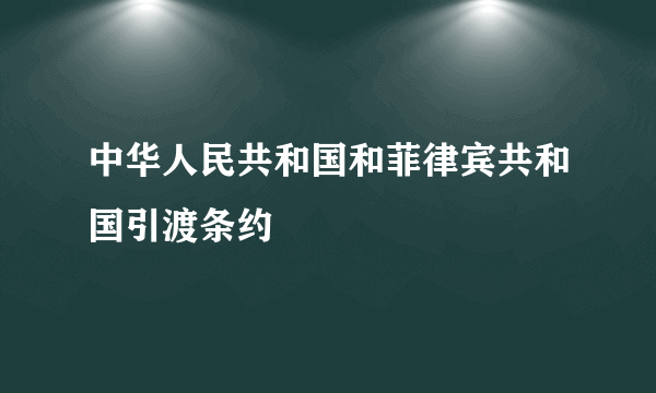 中华人民共和国和菲律宾共和国引渡条约