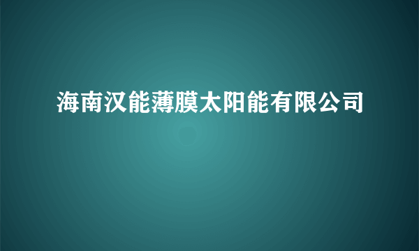 海南汉能薄膜太阳能有限公司