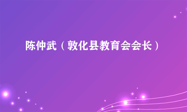 陈仲武（敦化县教育会会长）