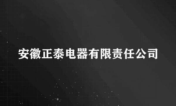 安徽正泰电器有限责任公司