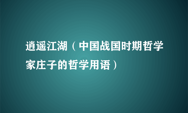 逍遥江湖（中国战国时期哲学家庄子的哲学用语）