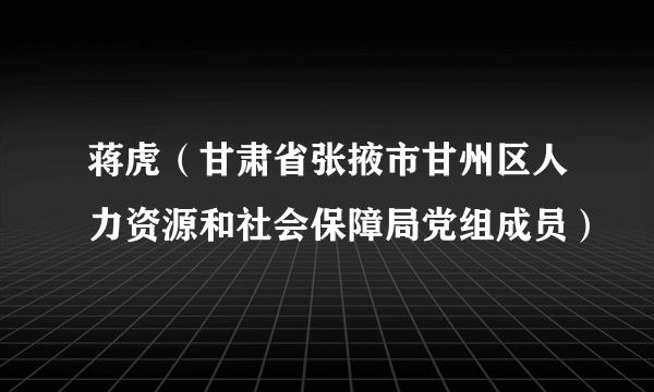 蒋虎（甘肃省张掖市甘州区人力资源和社会保障局党组成员）