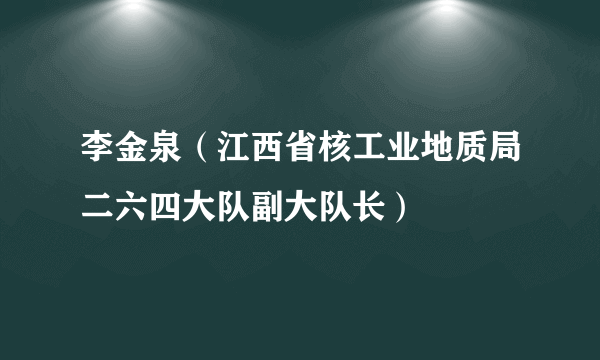 李金泉（江西省核工业地质局二六四大队副大队长）