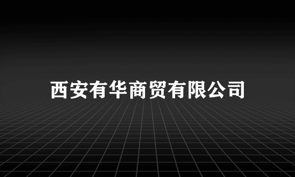 西安有华商贸有限公司