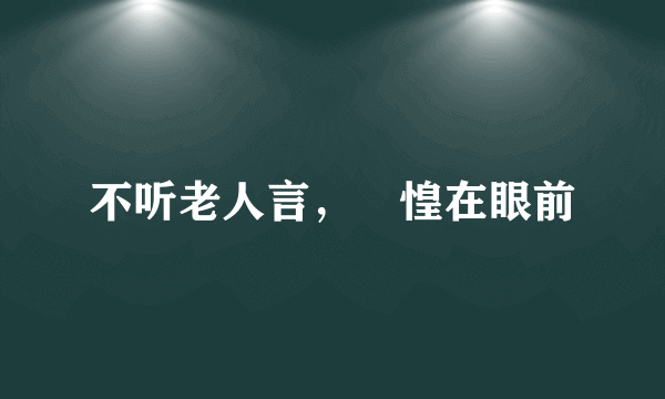 不听老人言，恓惶在眼前