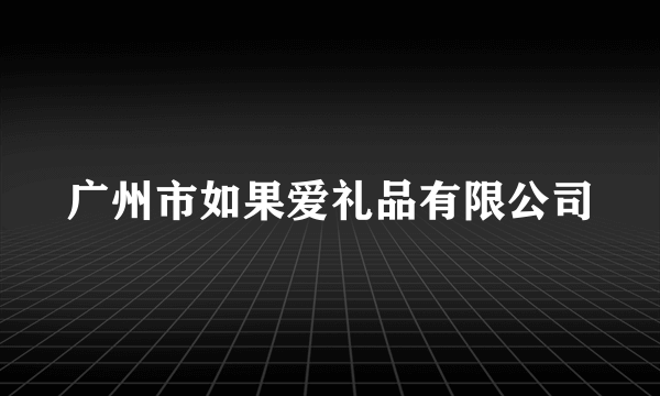 广州市如果爱礼品有限公司