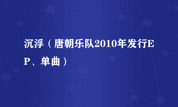 沉浮（唐朝乐队2010年发行EP、单曲）