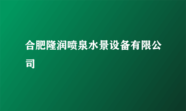 合肥隆润喷泉水景设备有限公司