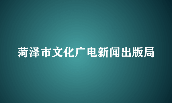 菏泽市文化广电新闻出版局