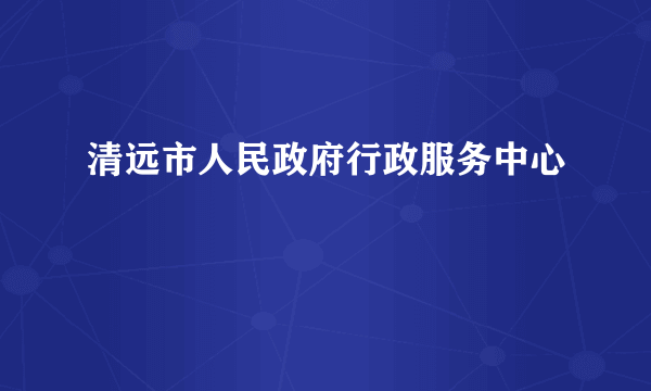 清远市人民政府行政服务中心