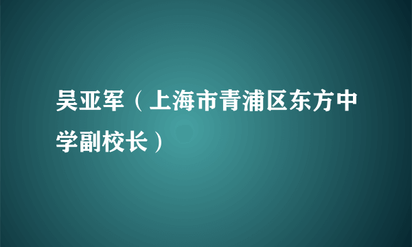 吴亚军（上海市青浦区东方中学副校长）