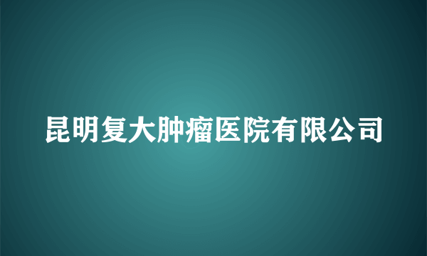 昆明复大肿瘤医院有限公司