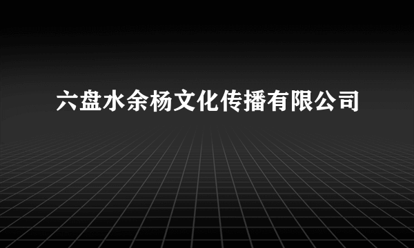 六盘水余杨文化传播有限公司