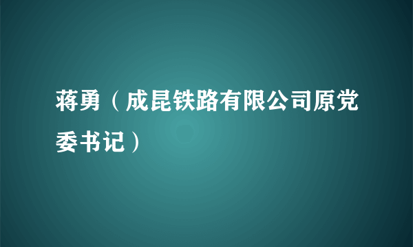 蒋勇（成昆铁路有限公司原党委书记）