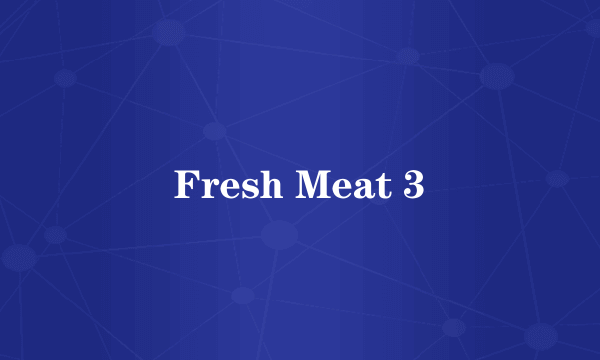 Fresh Meat 3