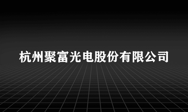 杭州聚富光电股份有限公司