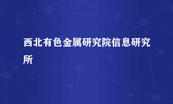 西北有色金属研究院信息研究所