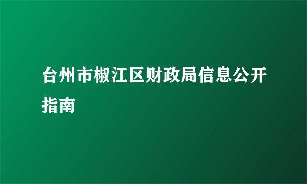 台州市椒江区财政局信息公开指南