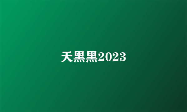 天黑黑2023