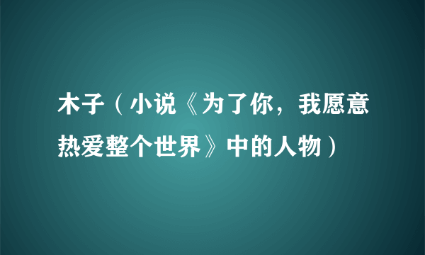 木子（小说《为了你，我愿意热爱整个世界》中的人物）