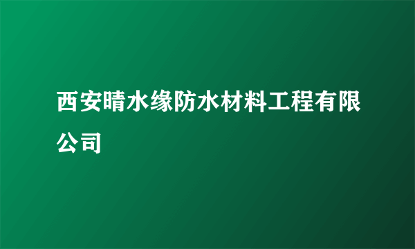 西安晴水缘防水材料工程有限公司