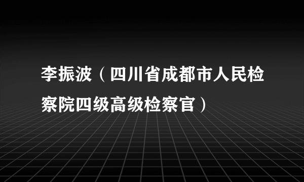 李振波（四川省成都市人民检察院四级高级检察官）