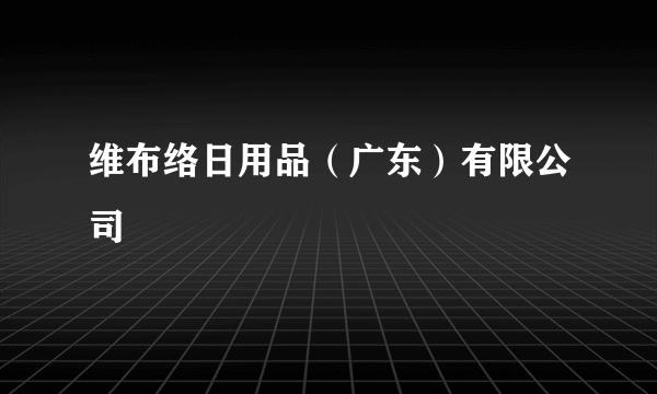 维布络日用品（广东）有限公司