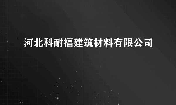 河北科耐福建筑材料有限公司