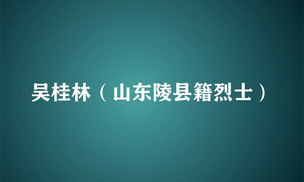 吴桂林（山东陵县籍烈士）