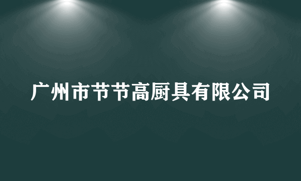 广州市节节高厨具有限公司