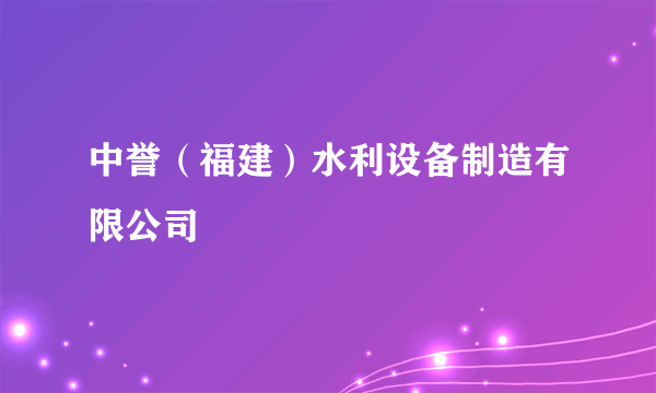 中誉（福建）水利设备制造有限公司