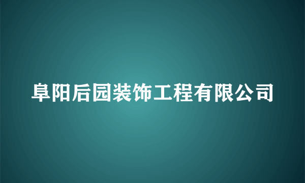 阜阳后园装饰工程有限公司