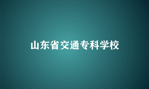 山东省交通专科学校