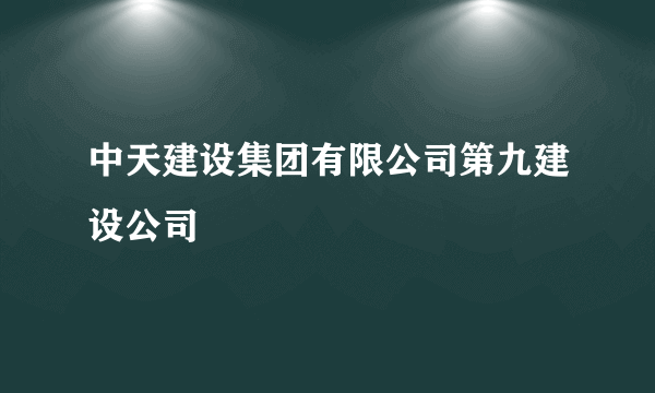 中天建设集团有限公司第九建设公司