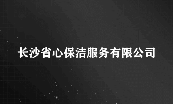 长沙省心保洁服务有限公司