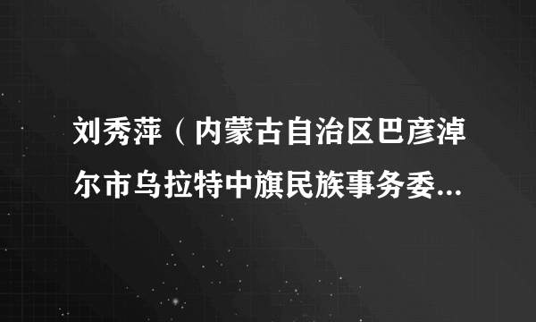 刘秀萍（内蒙古自治区巴彦淖尔市乌拉特中旗民族事务委员会主任）