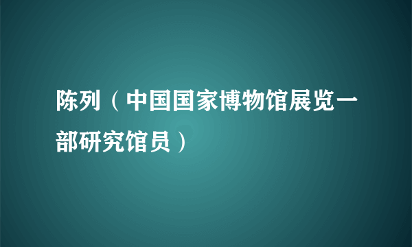 陈列（中国国家博物馆展览一部研究馆员）