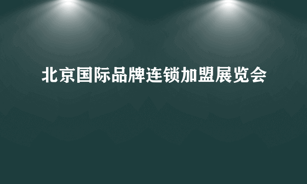 北京国际品牌连锁加盟展览会