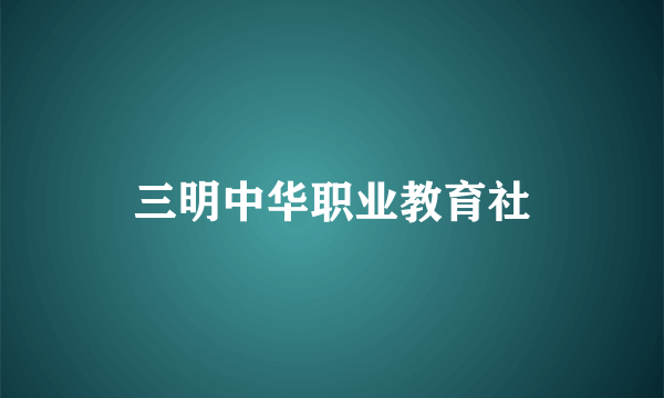 三明中华职业教育社