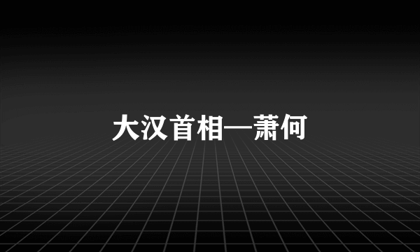 大汉首相—萧何