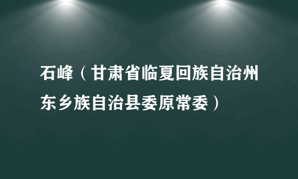 石峰（甘肃省临夏回族自治州东乡族自治县委原常委）