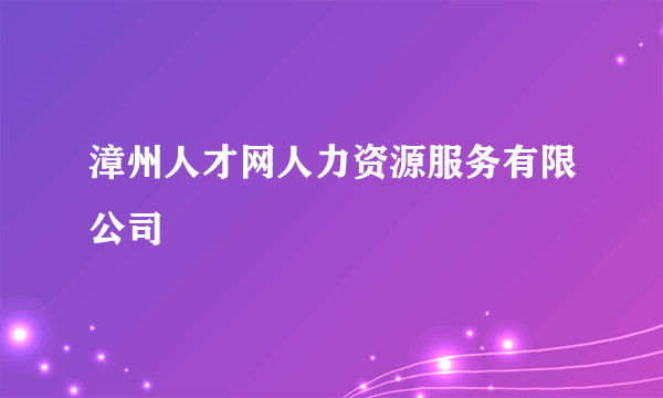 漳州人才网人力资源服务有限公司